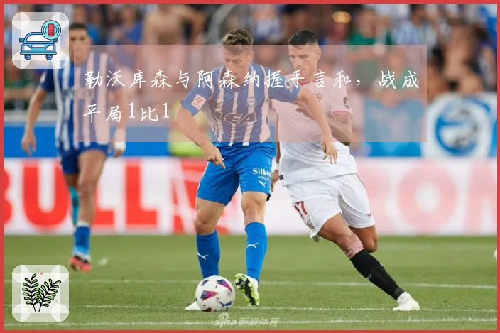 勒沃库森与阿森纳握手言和，战成平局1比1