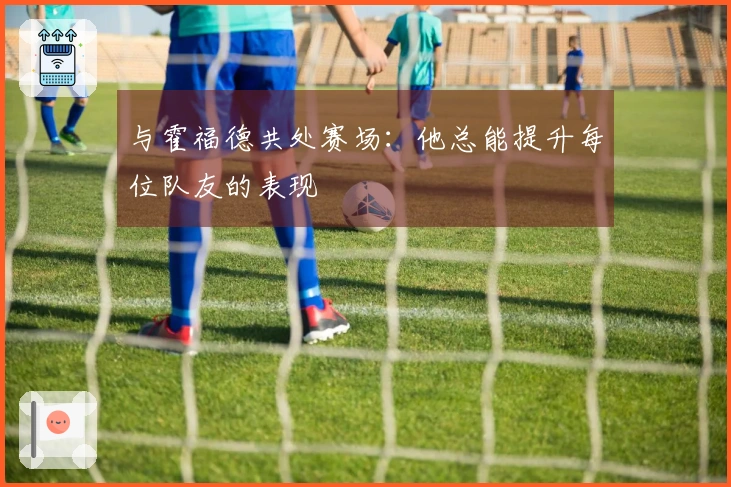 与霍福德共处赛场：他总能提升每位队友的表现