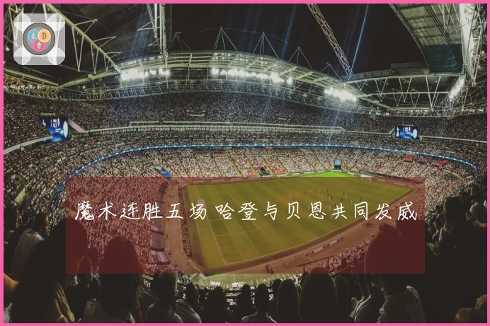 魔术连胜五场 哈登与贝恩共同发威