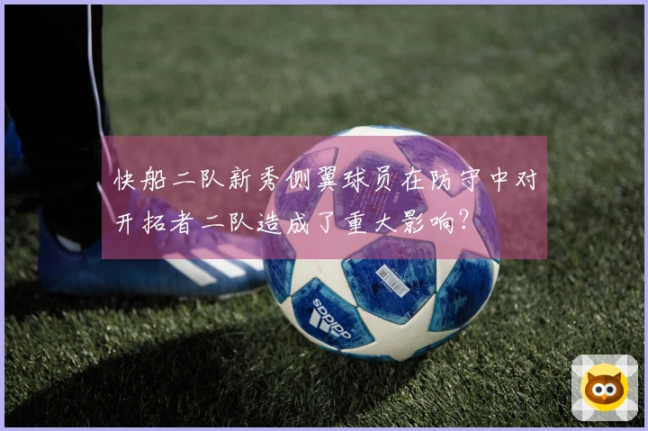 快船二队新秀侧翼球员在防守中对开拓者二队造成了重大影响？