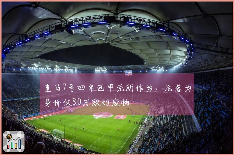 皇马7号四年西甲无所作为，沦落为身价仅80万欧的废物