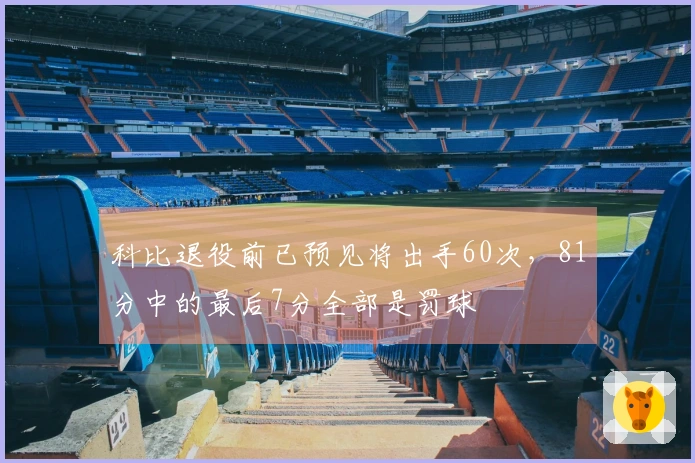 科比退役前已预见将出手60次，81分中的最后7分全部是罚球