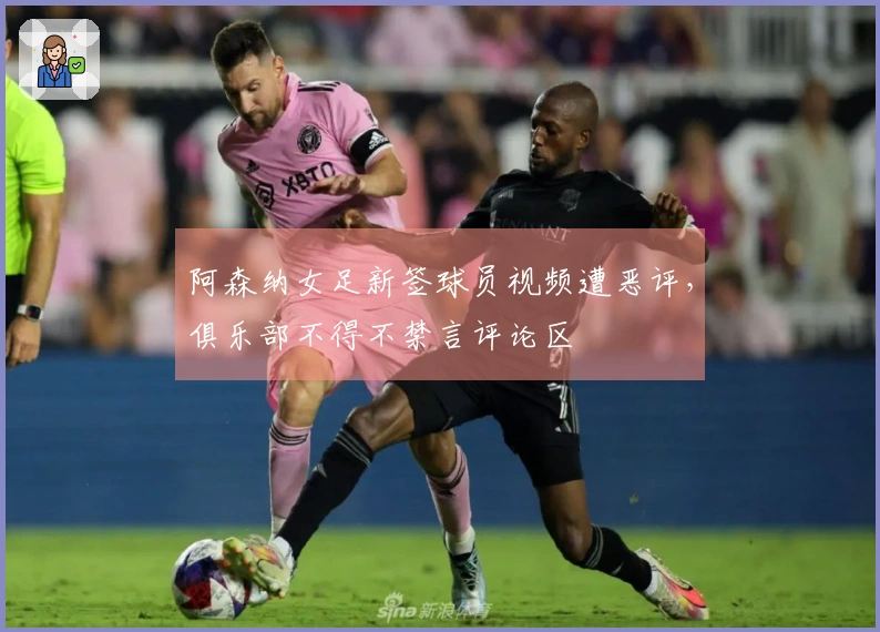 阿森纳女足新签球员视频遭恶评，俱乐部不得不禁言评论区