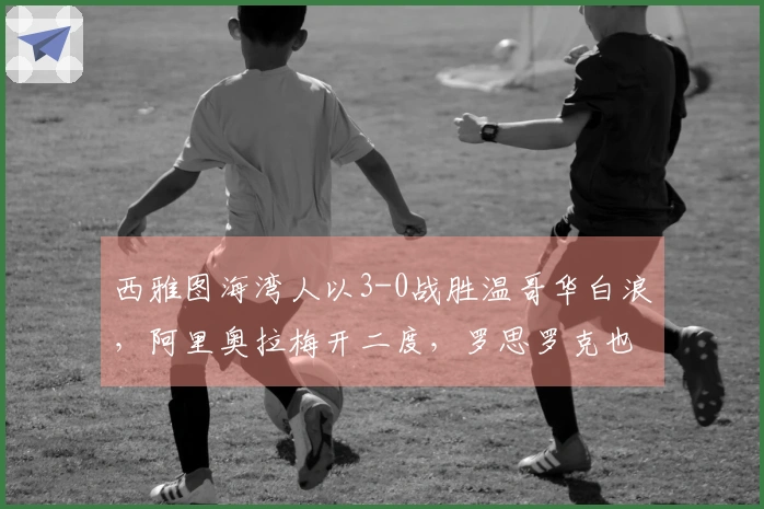 西雅图海湾人以3-0战胜温哥华白浪，阿里奥拉梅开二度，罗思罗克也有进球