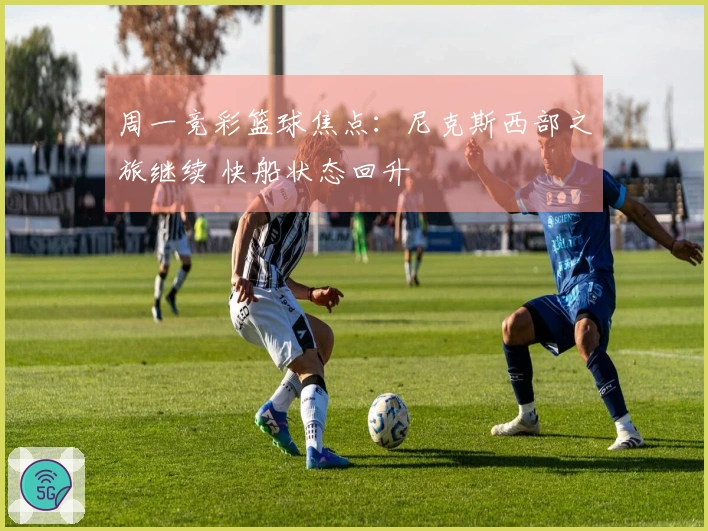 周一竞彩篮球焦点：尼克斯西部之旅继续 快船状态回升