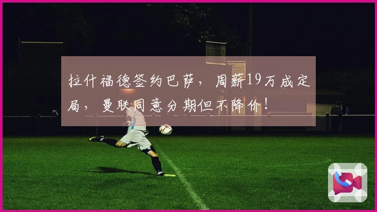 拉什福德签约巴萨，周薪19万成定局，曼联同意分期但不降价！