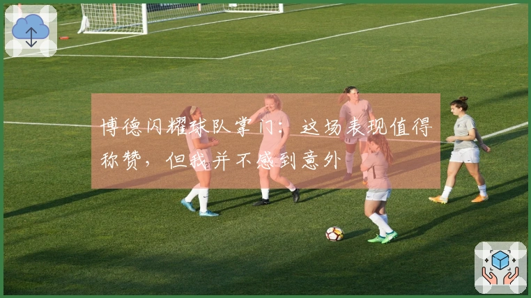 博德闪耀球队掌门：这场表现值得称赞，但我并不感到意外