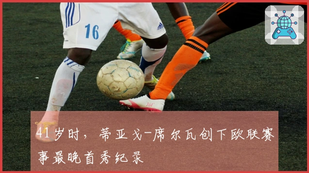 41岁时，蒂亚戈-席尔瓦创下欧联赛事最晚首秀纪录
