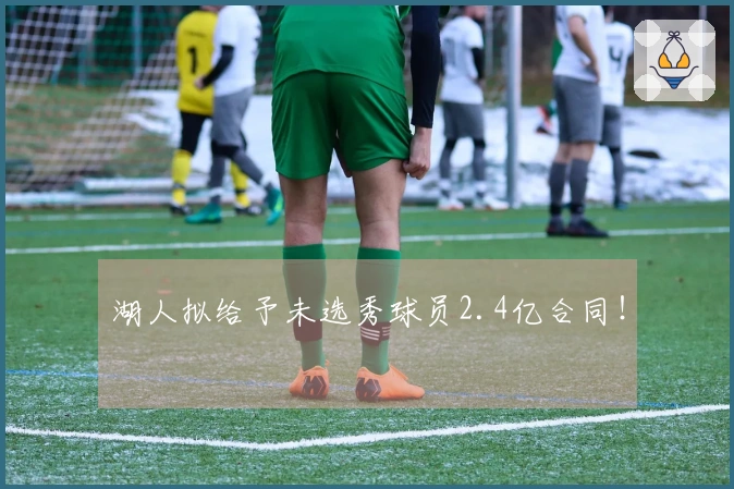 湖人拟给予未选秀球员2.4亿合同!