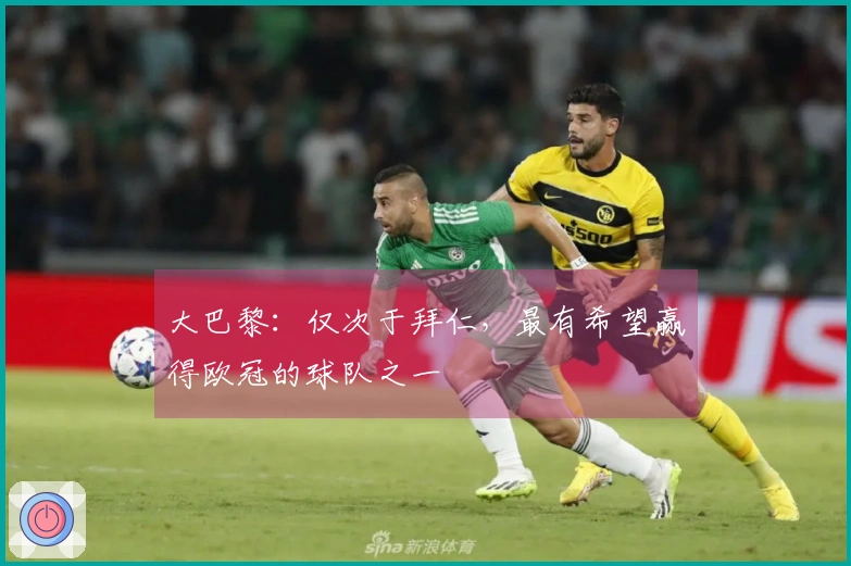 大巴黎：仅次于拜仁，最有希望赢得欧冠的球队之一