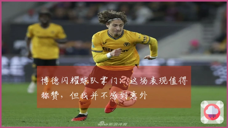 博德闪耀球队掌门：这场表现值得称赞，但我并不感到意外