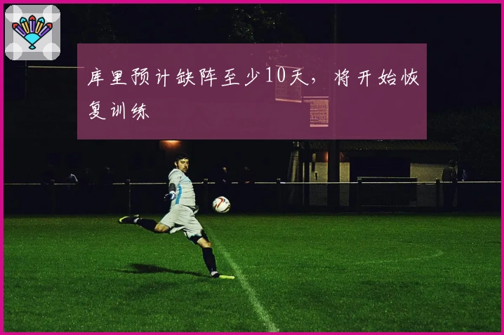 库里预计缺阵至少10天,将开始恢复训练